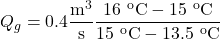 \displaystyle Q_{g}=0.4\frac{\textrm{m}^{3}}{\textrm{s}}\frac{16\ ^{\textrm{o}}\textrm{C}-15\ ^{\textrm{o}}\textrm{C}}{15\ ^{\textrm{o}}\textrm{C}-13.5\ ^{\textrm{o}}\textrm{C}}