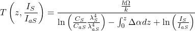 \displaystyle T\left ( z,\frac{I_{S}}{I_{aS}} \right )=\frac{\frac{\hbar \Omega }{k}}{\textrm{ln}\left ( \frac{C_{S}}{C_{aS}}\frac{\lambda _{S}^{4}}{\lambda _{aS}^{4}} \right )-\int_{0}^{z}\Delta \alpha dz+\textrm{ln}\left ( \frac{I_{S}}{I_{aS}} \right )}