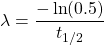 \displaystyle \lambda=\frac{-\ln (0.5)}{t_{1/2}}