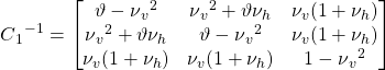\displaystyle C{_{1}}^{-1}=\begin{bmatrix} \vartheta -\nu {_{v}}^{2} & \nu {_{v}}^{2}+\vartheta \nu _{h} & \nu _{v}(1+\nu _{h}) \\ \nu {_{v}}^{2}+\vartheta \nu _{h} & \vartheta -\nu {_{v}}^{2} & \nu _{v}(1+\nu _{h}) \\ \nu _{v}(1+\nu _{h}) & \nu _{v}(1+\nu _{h}) & 1-\nu {_{v}}^{2} \\ \end{bmatrix}