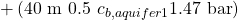 \displaystyle +\left ( 40\ \textup{m}\ 0.5\ c_{b,aquifer1}1.47\ \textup{bar} \right )