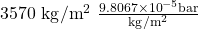 3570\ \textup{kg}/\textup{m}^{2}\ \frac{9.8067\times 10^{-5}\textup{bar}}{\textup{kg}/\textup{m}^{2}}