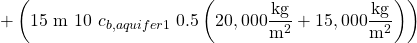 \displaystyle +\left ( 15\ \textup{m}\ 10\ c_{b,aquifer1}\ 0.5\left ( 20,000\frac{\textup{kg}}{\textup{m}^{2}}+15,000\frac{\textup{kg}}{\textup{m}^{2}} \right ) \right )