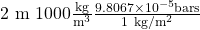 2\ \textup{m}\ 1000\frac{\textup{kg}}{\textup{m}^{3}}\frac{9.8067\times 10^{-5}\textup{bars}}{1\ \textup{kg}/\textup{m}^{2}}