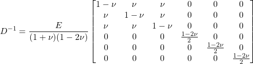 \displaystyle D^{-1}=\frac{E}{(1+\nu )(1-2\nu )} \begin{bmatrix} 1-\nu & \nu & \nu & 0 & 0 & 0 \\ \nu & 1-\nu & \nu & 0 & 0 & 0 \\ \nu & \nu & 1-\nu & 0 & 0 & 0 \\ 0 & 0 & 0 & \frac{1-2\nu }{2} & 0 & 0 \\ 0 & 0 & 0 & 0 & \frac{1-2\nu }{2} & 0 \\ 0 & 0 & 0 & 0 & 0 & \frac{1-2\nu }{2} \\ \end{bmatrix}