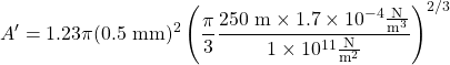 \displaystyle A^{\prime }=1.23\pi (0.5\ \textup{mm})^{2}\left ( \frac{\pi }{3}\frac{250\ \textup{m}\times 1.7\times 10^{-4}\frac{\textup{N}}{\textup{m}^{3}}}{1\times 10^{11}\frac{\textup{N}}{\textup{m}^{2}}} \right )^{2/3}