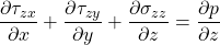 \displaystyle \frac{\partial \tau _{zx}}{\partial x}+\frac{\partial \tau _{zy}}{\partial y}+\frac{\partial \sigma _{zz}}{\partial z}=\frac{\partial p}{\partial z}